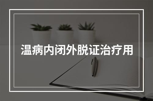 温病内闭外脱证治疗用