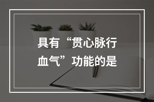 具有“贯心脉行血气”功能的是