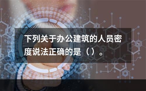 下列关于办公建筑的人员密度说法正确的是（ ）。