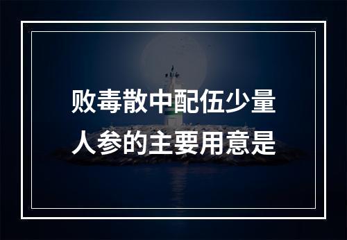 败毒散中配伍少量人参的主要用意是