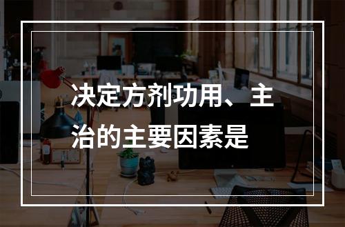 决定方剂功用、主治的主要因素是