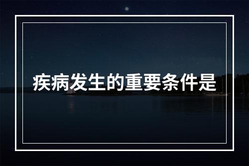 疾病发生的重要条件是