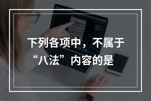 下列各项中，不属于“八法”内容的是