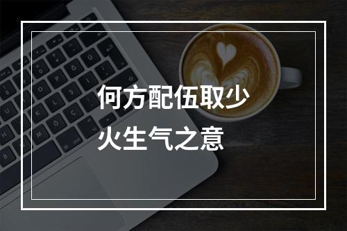 何方配伍取少火生气之意