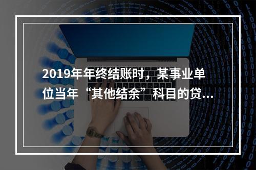 2019年年终结账时，某事业单位当年“其他结余”科目的贷方余