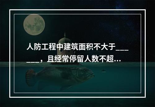 人防工程中建筑面积不大于______，且经常停留人数不超过_