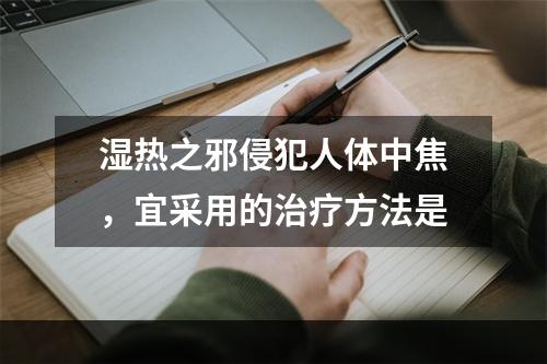 湿热之邪侵犯人体中焦，宜采用的治疗方法是