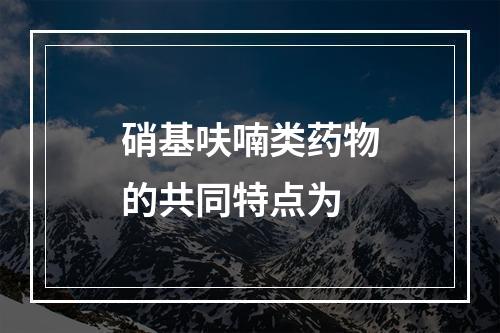 硝基呋喃类药物的共同特点为