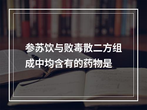 参苏饮与败毒散二方组成中均含有的药物是