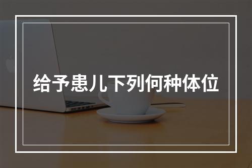 给予患儿下列何种体位