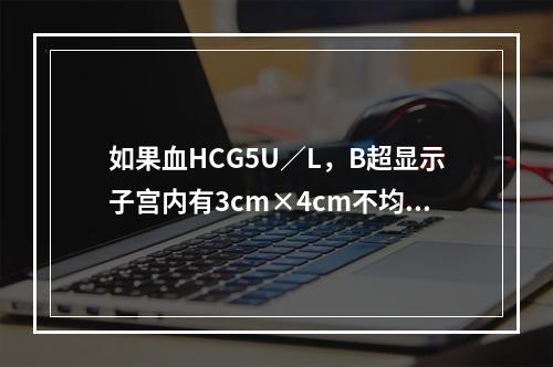 如果血HCG5U／L，B超显示子宫内有3cm×4cm不均质低