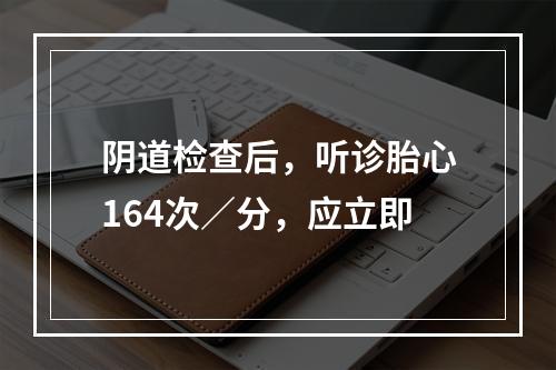 阴道检查后，听诊胎心164次／分，应立即