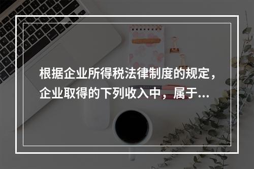 根据企业所得税法律制度的规定，企业取得的下列收入中，属于货币