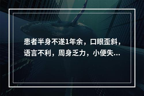 患者半身不遂1年余，口眼歪斜，语言不利，周身乏力，小便失禁，