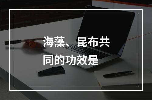 海藻、昆布共同的功效是