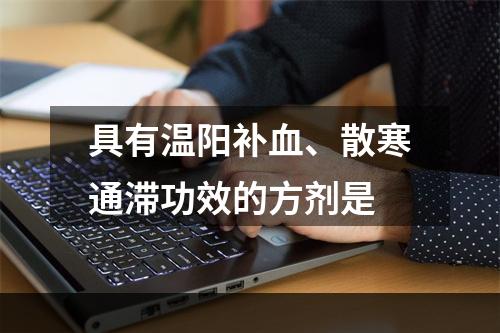 具有温阳补血、散寒通滞功效的方剂是