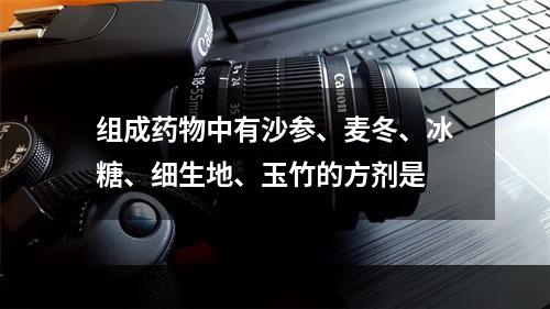 组成药物中有沙参、麦冬、冰糖、细生地、玉竹的方剂是