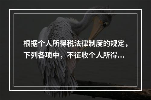 根据个人所得税法律制度的规定，下列各项中，不征收个人所得税的