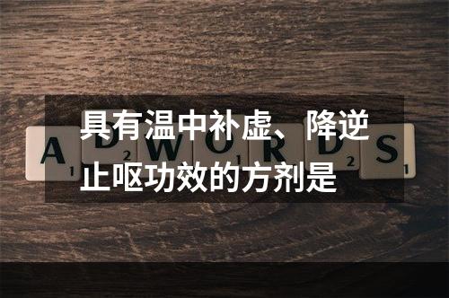 具有温中补虚、降逆止呕功效的方剂是