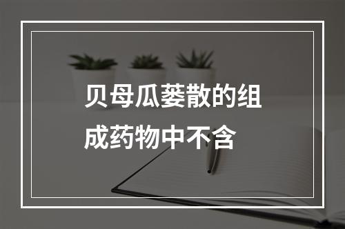 贝母瓜蒌散的组成药物中不含