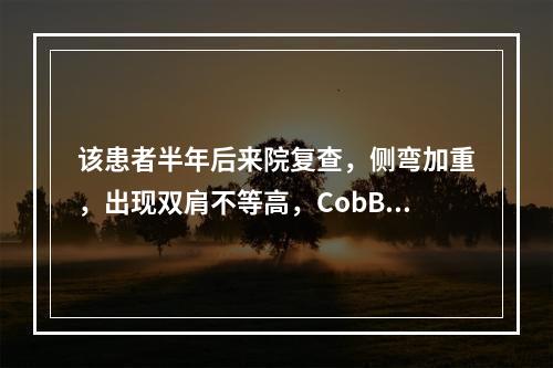 该患者半年后来院复查，侧弯加重，出现双肩不等高，CobB角为