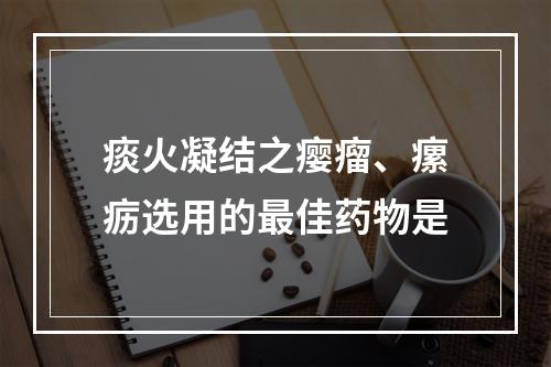 痰火凝结之瘿瘤、瘰疬选用的最佳药物是