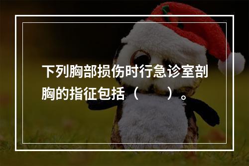 下列胸部损伤时行急诊室剖胸的指征包括（　　）。