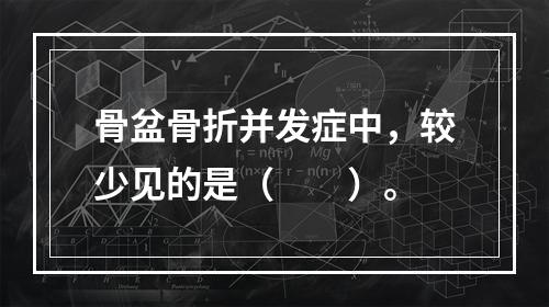 骨盆骨折并发症中，较少见的是（　　）。