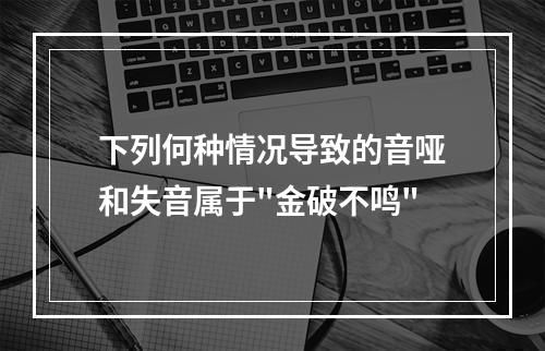 下列何种情况导致的音哑和失音属于