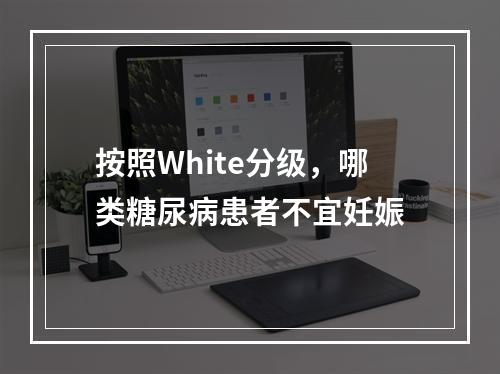 按照White分级，哪类糖尿病患者不宜妊娠