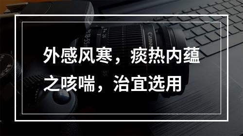 外感风寒，痰热内蕴之咳喘，治宜选用