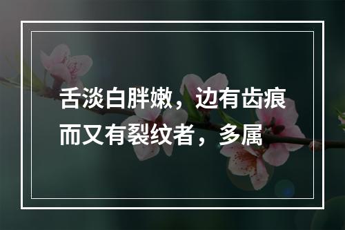 舌淡白胖嫩，边有齿痕而又有裂纹者，多属