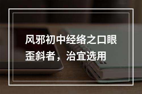 风邪初中经络之口眼歪斜者，治宜选用