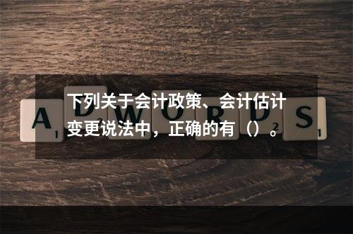 下列关于会计政策、会计估计变更说法中，正确的有（）。