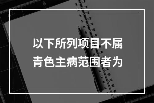 以下所列项目不属青色主病范围者为