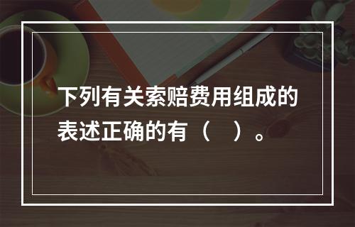 下列有关索赔费用组成的表述正确的有（　）。