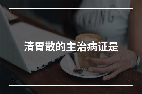 清胃散的主治病证是