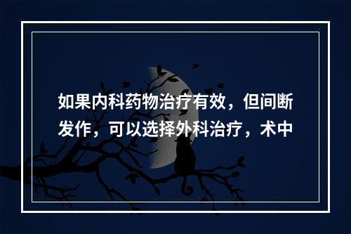 如果内科药物治疗有效，但间断发作，可以选择外科治疗，术中