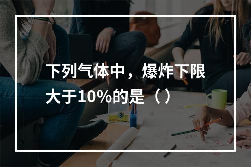 下列气体中，爆炸下限大于10％的是（ ）