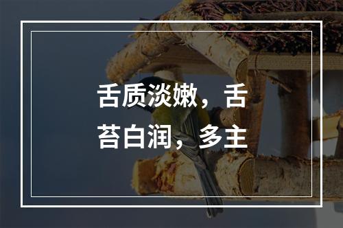 舌质淡嫩，舌苔白润，多主