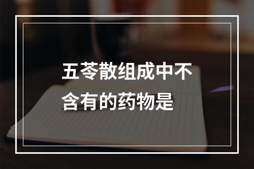 五苓散组成中不含有的药物是