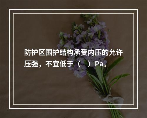 防护区围护结构承受内压的允许压强，不宜低于（　）Pa。