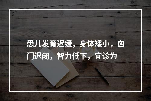 患儿发育迟缓，身体矮小，囟门迟闭，智力低下，宜诊为