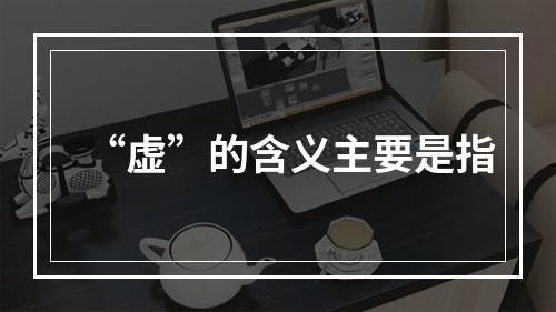 “虚”的含义主要是指