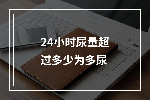 24小时尿量超过多少为多尿