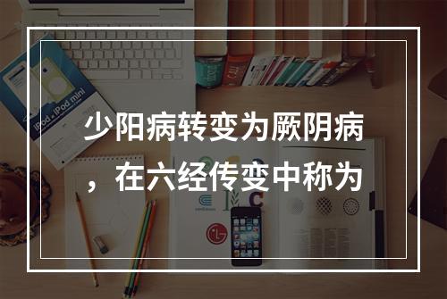 少阳病转变为厥阴病，在六经传变中称为