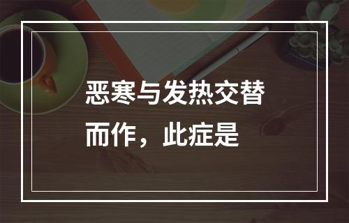 恶寒与发热交替而作，此症是