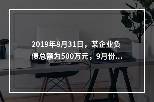 2019年8月31日，某企业负债总额为500万元，9月份收回