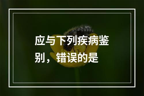 应与下列疾病鉴别，错误的是