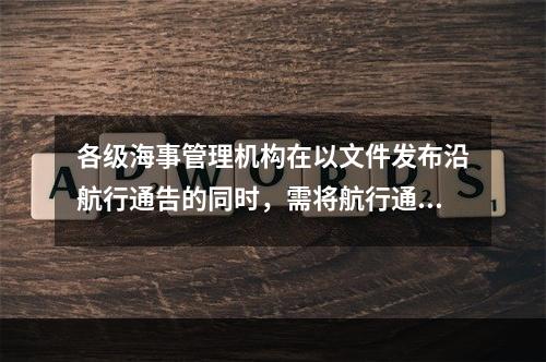 各级海事管理机构在以文件发布沿航行通告的同时，需将航行通告通